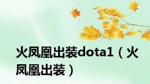 火凤凰出装dota1（火凤凰出装）