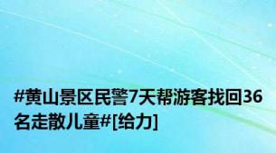 #黄山景区民警7天帮游客找回36名走散儿童#[给力]