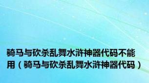 骑马与砍杀乱舞水浒神器代码不能用（骑马与砍杀乱舞水浒神器代码）