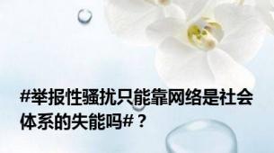 #举报性骚扰只能靠网络是社会体系的失能吗#？