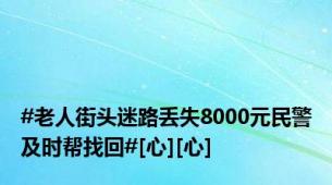 #老人街头迷路丢失8000元民警及时帮找回#[心][心]