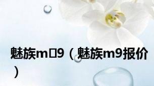 魅族m 9（魅族m9报价）