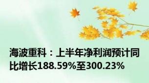 海波重科：上半年净利润预计同比增长188.59%至300.23%