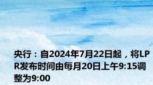 央行：自2024年7月22日起，将LPR发布时间由每月20日上午9:15调整为9:00