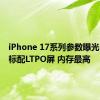 iPhone 17系列参数曝光：全系标配LTPO屏 内存最高