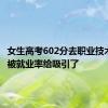 女生高考602分去职业技术大学：被就业率给吸引了