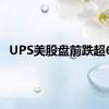 UPS美股盘前跌超6%