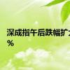 深成指午后跌幅扩大至2%