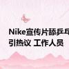 Nike宣传片舔乒乓球拍引热议 工作人员