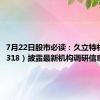 7月22日股市必读：久立特材（002318）披露最新机构调研信息