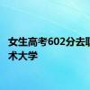 女生高考602分去职业技术大学