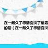 在一起久了感情变淡了给男朋友说的话（在一起久了感情变淡）