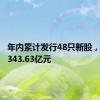 年内累计发行48只新股，共募资343.63亿元