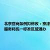 北京营商条例拟修改：京津冀政务服务将统一标准区域通办