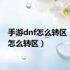 手游dnf怎么转区（dnf怎么转区）