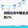 纳斯达克中国金龙指数跌2%