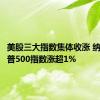 美股三大指数集体收涨 纳指、标普500指数涨超1%