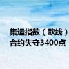 集运指数（欧线）主力合约失守3400点