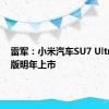 雷军：小米汽车SU7 Ultra量产版明年上市