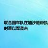 联合国车队在加沙地带执行任务时遭以军袭击