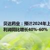 贝达药业：预计2024年上半年净利润同比增长40%-60%