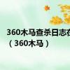 360木马查杀日志在哪里（360木马）