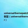 universalthemepatcher不能恢复（universalthemepatcher）