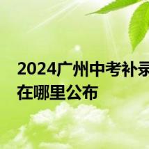 2024广州中考补录计划在哪里公布