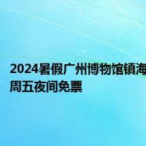 2024暑假广州博物馆镇海楼展区周五夜间免票