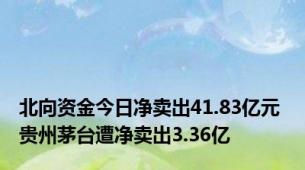 北向资金今日净卖出41.83亿元 贵州茅台遭净卖出3.36亿