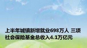 上半年城镇新增就业698万人 三项社会保险基金总收入4.1万亿元