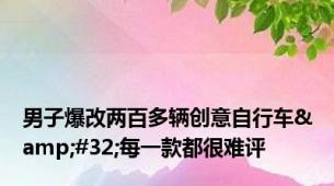 男子爆改两百多辆创意自行车&#32;每一款都很难评