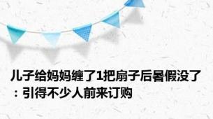 儿子给妈妈缠了1把扇子后暑假没了：引得不少人前来订购