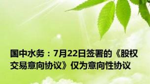 国中水务：7月22日签署的《股权交易意向协议》仅为意向性协议