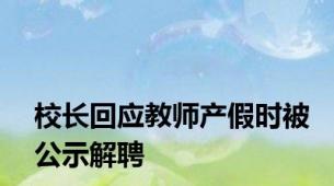 校长回应教师产假时被公示解聘