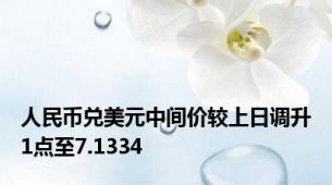 人民币兑美元中间价较上日调升1点至7.1334