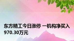 东方精工今日涨停 一机构净买入970.30万元