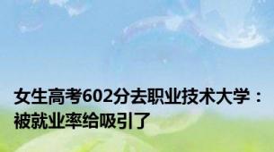 女生高考602分去职业技术大学：被就业率给吸引了