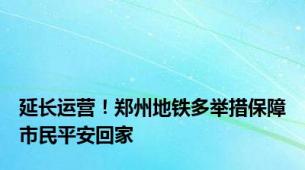 延长运营！郑州地铁多举措保障市民平安回家