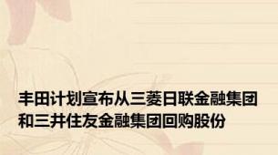 丰田计划宣布从三菱日联金融集团和三井住友金融集团回购股份