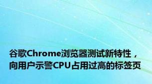 谷歌Chrome浏览器测试新特性，向用户示警CPU占用过高的标签页