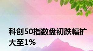 科创50指数盘初跌幅扩大至1%