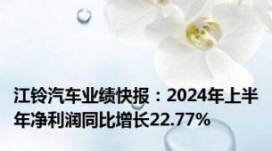 江铃汽车业绩快报：2024年上半年净利润同比增长22.77%