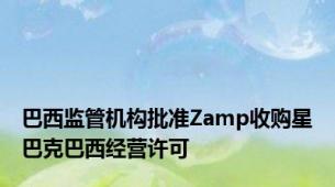 巴西监管机构批准Zamp收购星巴克巴西经营许可