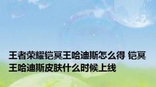 王者荣耀铠冥王哈迪斯怎么得 铠冥王哈迪斯皮肤什么时候上线