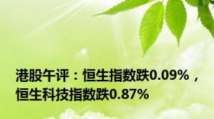 港股午评：恒生指数跌0.09%，恒生科技指数跌0.87%