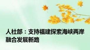 人社部：支持福建探索海峡两岸融合发展新路