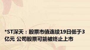 *ST深天：股票市值连续19日低于3亿元 公司股票可能被终止上市