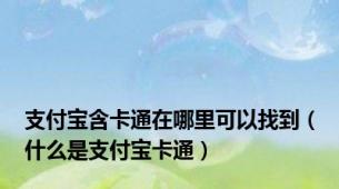 支付宝含卡通在哪里可以找到（什么是支付宝卡通）