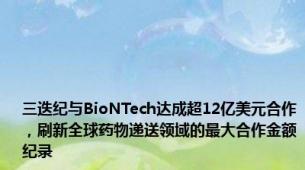 三迭纪与BioNTech达成超12亿美元合作，刷新全球药物递送领域的最大合作金额纪录